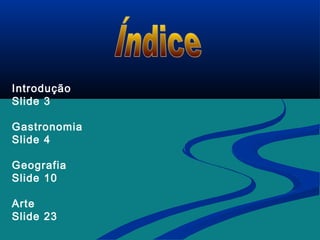 Introdução
Slide 3
Gastronomia
Slide 4
Geografia
Slide 10
Arte
Slide 23
 