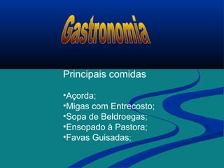 Principais comidas
•Açorda;
•Migas com Entrecosto;
•Sopa de Beldroegas;
•Ensopado à Pastora;
•Favas Guisadas;
 