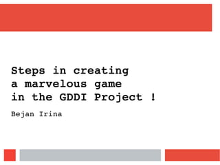 Steps in creating
a marvelous game
in the GDDI Project !
Bejan Irina
 