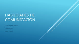 HABILIDADES DE
COMUNICACIÓN
Cristian Bejarano
Liderazgo
NRC: 2643
 
