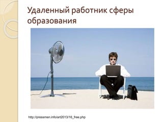 Удаленный работник сферы
образования
http://pressmen.info/art2013/16_free.php
 