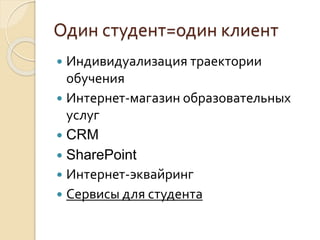  Индивидуализация траектории
обучения
 Интернет-магазин образовательных
услуг
 CRM
 SharePoint
 Интернет-эквайринг
 Сервисы для студента
Один студент=один клиент
 