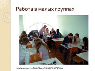 Работа в малых группах
http://www.bsmu.by/PhotoAlbums/201305211507471.jpg
 