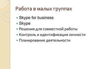  Skype for business
 Skype
 Решения для совместной работы
 Контроль и идентификация личности
 Планирование деятельности
Работа в малых группах
 