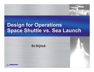 Design for Operations
Space Shuttle vs. Sea Launch

         Bo Bejmuk
 
