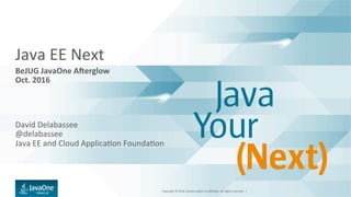 Copyright	©	2016,	Oracle	and/or	its	aﬃliates.	All	rights	reserved.		|	
Java	EE	Next	
BeJUG	JavaOne	A,erglow	
Oct.	2016	
David	Delabassee	
@delabassee	
Java	EE	and	Cloud	ApplicaGon	FoundaGon		
	
 