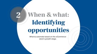 When &what:
Identifying
opportunities
What to automate based on the eCommerce
store’s growth stage.
2
 
