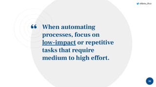 “
@Beka_Rice
When automating
processes, focus on
low-impact or repetitive
tasks that require
medium to high effort.
32
 