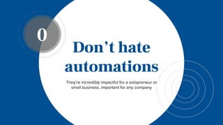 Don’t hate
automations
They’re incredibly impactful for a solopreneur or
small business, important for any company
0
 