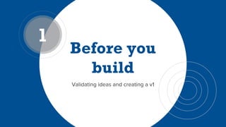 Validating ideas and creating a v1
 