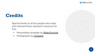 @Beka_Rice
Special thanks to all the people who made
and released these awesome resources for
free:
￮ Presentation template by SlidesCarnival
￮ Photographs by Unsplash
37
 