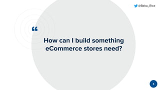 “
@Beka_Rice
How can I build something
eCommerce stores need?
4
 