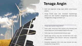 ALPINE SKI HOUSE
Tenaga Angin
• Salah satu kegunaan tenaga angin adalah untukmenjana
elektrik.
• Tenaga kinetik angin akan ditukarkan kepadatenaga
elektrik dan akan dijadikan sebagaitenaga alternatif bagi
menggantikan penggunaanbahan api.
• Tenaga angin kepada tenaga elektrik?
• Turbin angin mempunyai bilah panjang yang dipasang pada
menara bagi tujuan memerangkap tenaga kinetik angin.
• Turbin angin akan memperlahankan kelajuan angin.
• Apabila angin bertiup, ianya akan menolak bilah turbin angin
dan menyebabkan ianya berputar seterusnya menghasilkan
tenaga kinetik.
• Disebabkan pergerakan bilah, turbin akan berputar dan akan
menghasilkan tenaga elektrik.
 