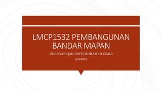 LMCP1532 PEMBANGUNAN
BANDAR MAPAN
NUR SYAFIQAH BINTI MOHAMED UZAIR
A165651
 