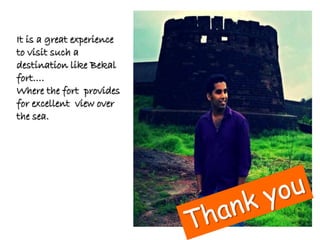 It is a great experience
to visit such a
destination like Bekal
fort….
Where the fort provides
for excellent view over
the sea.
 