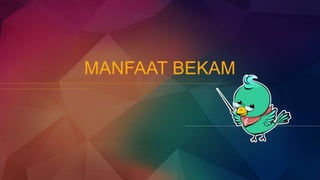 MANFAAT BEKAM
 