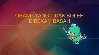 ORANG YANG TIDAK BOLEH
DIBEKAM BASAH
 