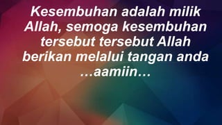 Kesembuhan adalah milik
Allah, semoga kesembuhan
tersebut tersebut Allah
berikan melalui tangan anda
…aamiin…
 