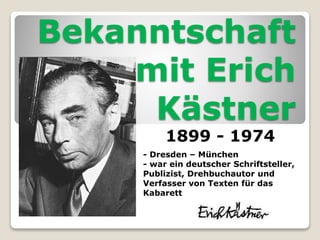 Bekanntschaft
mit Erich
Kästner
1899 - 1974
- Dresden – München
- war ein deutscher Schriftsteller,
Publizist, Drehbuchautor und
Verfasser von Texten für das
Kabarett
 