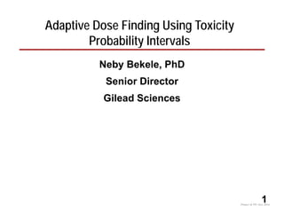 Adaptive Dose Finding Using Toxicity
Probability IntervalsProbability Intervals
Neby Bekele, PhDy ,
Senior Director
Gil d S iGilead Sciences
1Phase I & TPI. Oct, 2014.
 