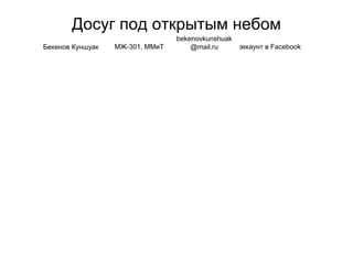 Досуг под открытым небом
Бекенов Куншуак МЖ-301, ММиТ
bekenovkunshuak
@mail.ru эккаунт в Facebook
 