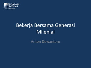 Bekerja Bersama Generasi
Milenial
Anton Dewantoro
Let’s collaborate!
 