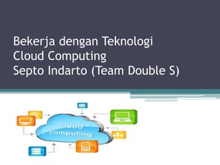 Bekerja dengan Teknologi Cloud Computing Septo Indarto (Team Double S)  