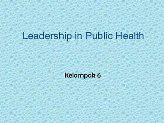 Leadership in Public Health


         Kelompok 6
 