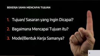 1. Tujuan/ Sasaran yang Ingin Dicapai?
2. Bagaimana Mencapai Tujuan itu?
3. Model/Bentuk Kerja Samanya?
BEKERJA SAMA MENCAPAI TUJUAN
4
 