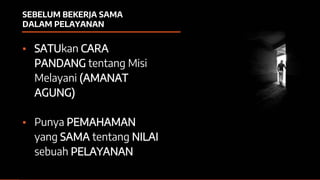 SEBELUM BEKERJA SAMA
DALAM PELAYANAN
▪ SATUkan CARA
PANDANG tentang Misi
Melayani (AMANAT
AGUNG)
▪ Punya PEMAHAMAN
yang SAMA tentang NILAI
sebuah PELAYANAN
 
