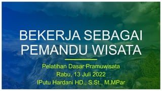 BEKERJA SEBAGAI
PEMANDU WISATA
Pelatihan Dasar Pramuwisata
Rabu, 13 Juli 2022
IPutu Hardani HD., S.St., M.MPar
 