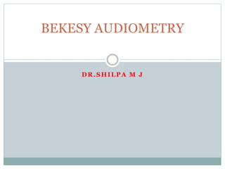 DR.SHILPA M J
BEKESY AUDIOMETRY
 