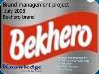 Brand management project July 2008 Bekhero brand  Prepared and presented by:  Ahmed Mahmoud Aboulyazed Safinaz Salah Hany Gharib Mahdi Osama Fawzy 