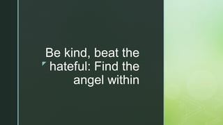 z
Be kind, beat the
hateful: Find the
angel within
 
