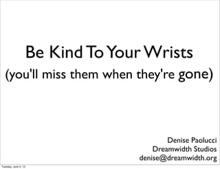 Be Kind ToYour Wrists
(you'll miss them when they're gone)
Denise Paolucci
Dreamwidth Studios
denise@dreamwidth.org
Tuesday, June 4, 13
 