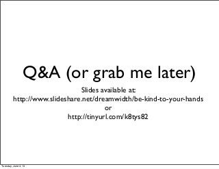 Q&A (or grab me later)
Slides available at:
http://www.slideshare.net/dreamwidth/be-kind-to-your-hands
or
http://tinyurl.c...