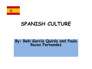 SPANISH CULTURE
By: Beki García Quirós and Paula
Roces Fernandez
 
