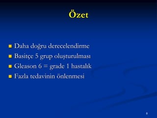 Özet
 Daha doğru derecelendirme
 Basitçe 5 grup oluşturulması
 Gleason 6 = grade 1 hastalık
 Fazla tedavinin önlenmesi
8
 