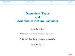 Dependent Types Dynamics in NLS DTS Conclusion
Dependent Types
and
Dynamics of Natural Language
Daisuke Bekki
Ochanomizu University, Faculty of Core Science
A talk at Inui Lab, Tohoku University
27 July, 2022.
1 / 61
 