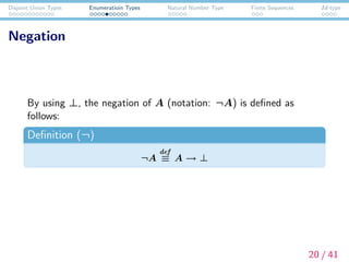 Disjoint Union Types Enumeratioin Types Natural Number Type Finite Sequences Id-type
Negation
By using ⊥, the negation of A (notation: ¬A) is deﬁned as
follows:
Deﬁnition (¬)
¬A
def
≡ A → ⊥
20 / 41
 