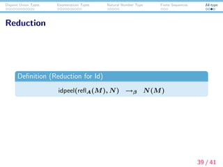 Disjoint Union Types Enumeratioin Types Natural Number Type Finite Sequences Id-type
Reduction
Deﬁnition (Reduction for Id)
idpeel(reﬂA(M), N) →β N(M)
39 / 41
 