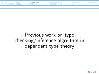 DTT DTS Previous work Type check./infer. Conclusion References
Type Inference in Dependent Types
DTS is based on Dependent Type Theory.
27 / 71
 