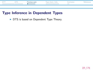 DTT DTS Previous work Type check./infer. Conclusion References
Type Inference in Dependent Types
DTS is based on Dependent Type Theory.
Type inference in dependent type theory is known to be
undecidable.
27 / 71
 