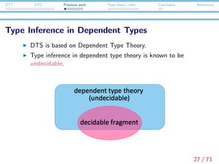 DTT DTS Previous work Type check./infer. Conclusion References
Type Inference in Dependent Types
Previous work on type inference in dependent type theory
→ L¨oh’s system for Agda (L¨oh et al., 2010).
In L¨oh’s system, we can do type inference in dependent type
theory with the help of a construction called annotation.
28 / 71
 