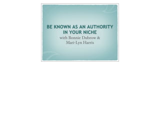 BE KNOWN AS AN AUTHORITY
      IN YOUR NICHE
    with Bonnie Dubrow &
       Mari-Lyn Harris
 