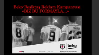 Beko-Beşiktaş Reklam Kampanyası
«BİZ BU FORMAYLA…»
 