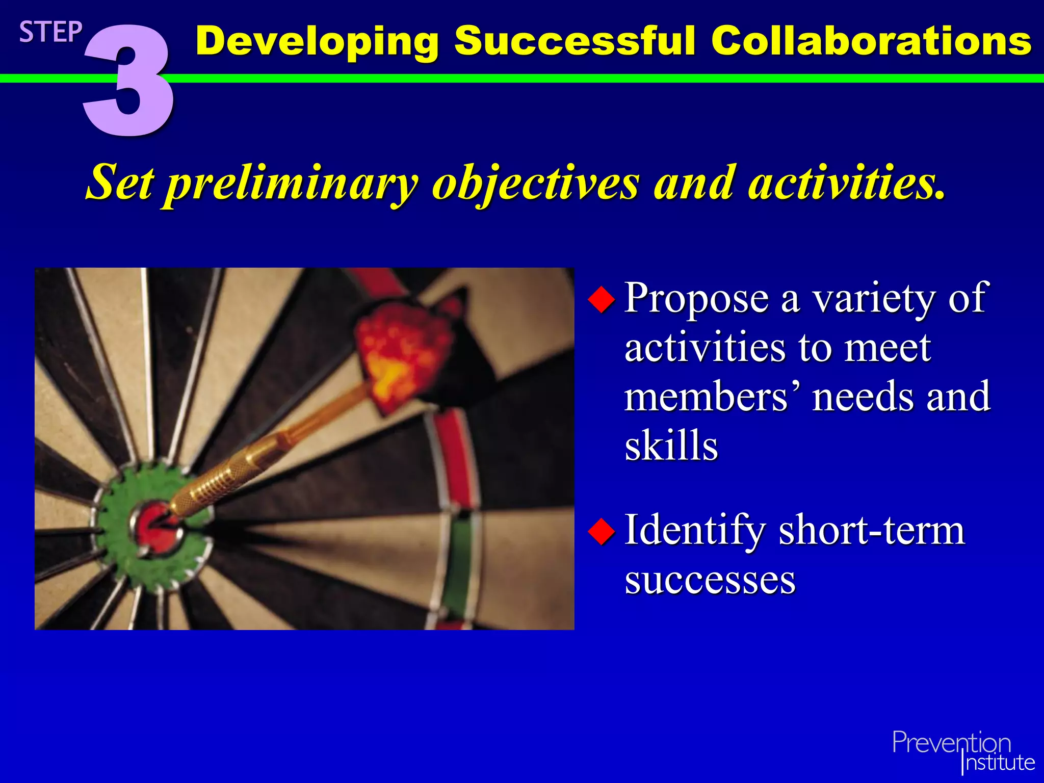 Set preliminary objectives and activities.
 Propose a variety of
activities to meet
members’ needs and
skills
 Identify short-term
successes
STEP
3
Developing Successful Collaborations
 