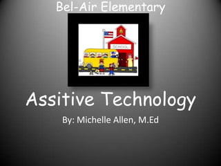 Bel-Air Elementary




Assitive Technology
    By: Michelle Allen, M.Ed
 