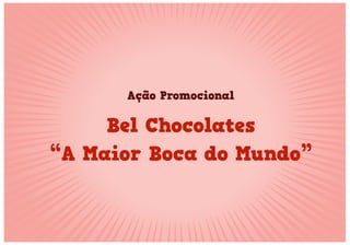 Bel Chocolates
“A Maior Boca do Mundo”
Ação Promocional
 