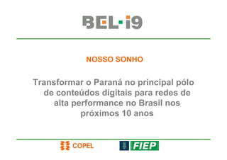 NOSSO SONHO


Transformar o Paraná no principal pólo
  de conteúdos digitais para redes de
     alta performance no Brasil nos
            próximos 10 anos
 